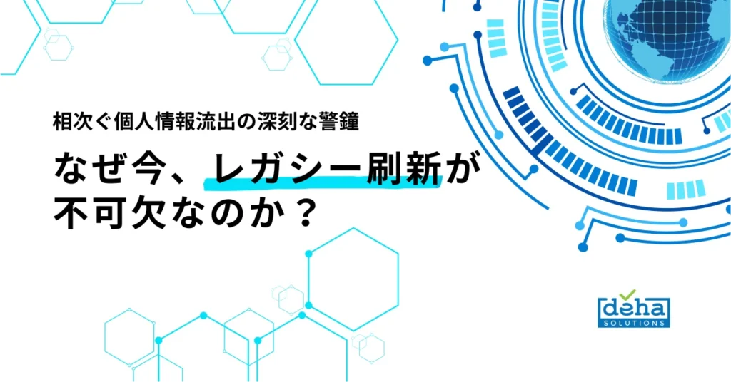 相次ぐ個人情報流出の深刻な警鐘：なぜ今、レガシー刷新が不可欠なのか？